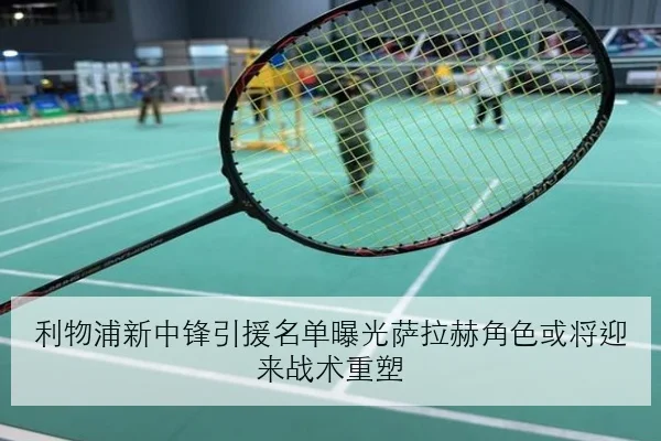 利物浦新中锋引援名单曝光萨拉赫角色或将迎来战术重塑
