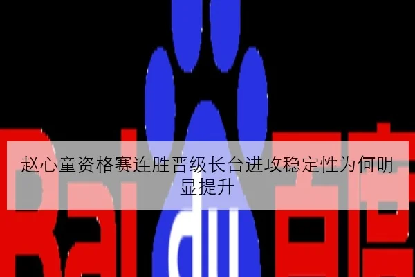 赵心童资格赛连胜晋级长台进攻稳定性为何明显提升